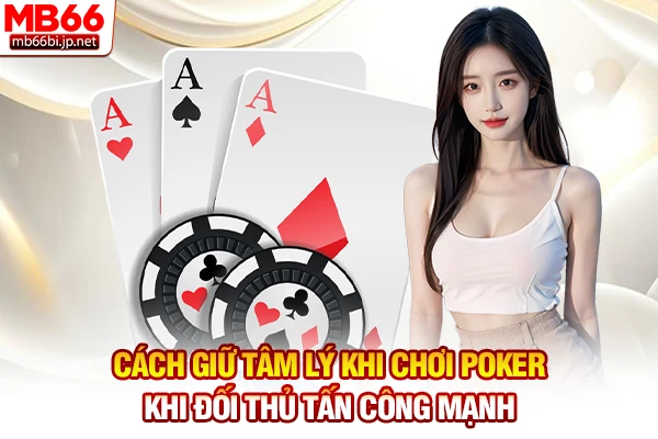 Cách giữ tâm lý khi chơi Poker khi đối thủ tấn công mạnh