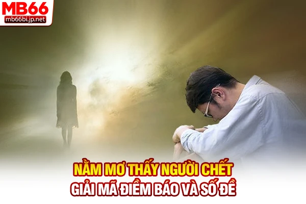 Nằm Mơ Thấy Người Chết - Giải Mã Điềm Báo Và Số Đề
