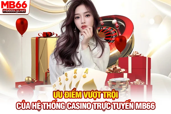 Ưu điểm vượt trội của hệ thống Casino trực tuyến MB66